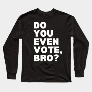 Do You Even Vote, Bro? Long Sleeve T-Shirt